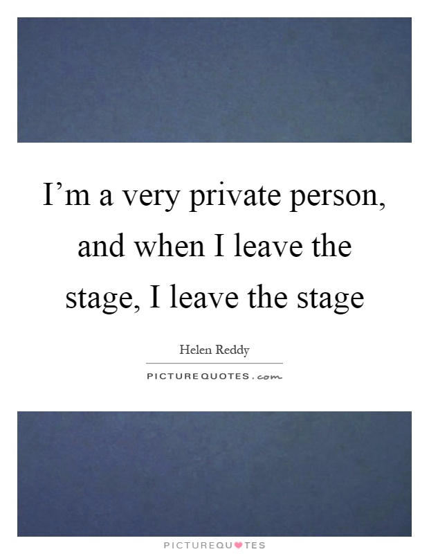 I'm a very private person, and when I leave the stage, I leave the stage Picture Quote #1