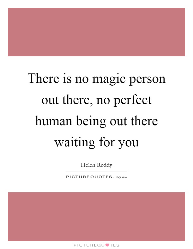 There is no magic person out there, no perfect human being out there waiting for you Picture Quote #1