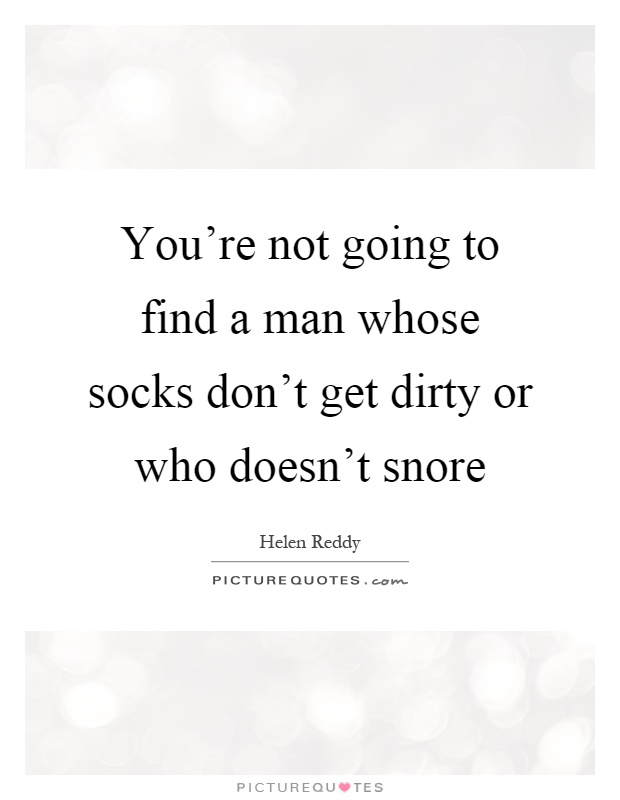 You're not going to find a man whose socks don't get dirty or who doesn't snore Picture Quote #1