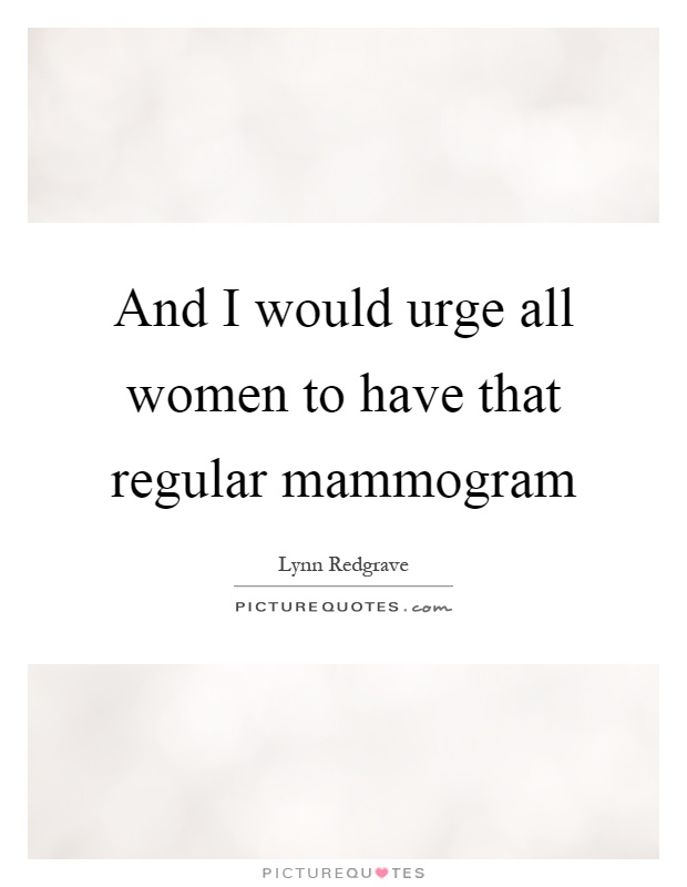 And I would urge all women to have that regular mammogram Picture Quote #1