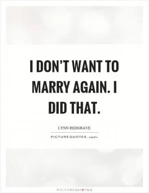 I don’t want to marry again. I did that Picture Quote #1