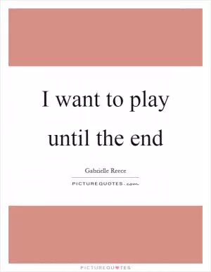 I want to play until the end Picture Quote #1