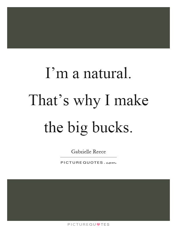 I'm a natural. That's why I make the big bucks Picture Quote #1