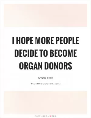I hope more people decide to become organ donors Picture Quote #1