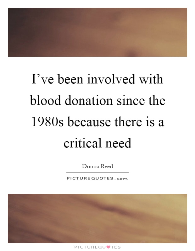 I've been involved with blood donation since the 1980s because there is a critical need Picture Quote #1