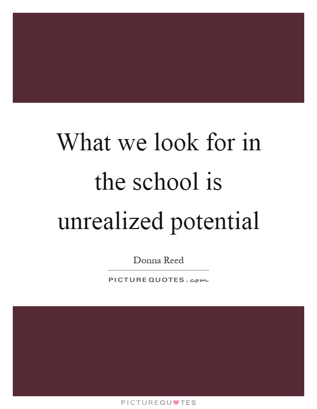 What we look for in the school is unrealized potential Picture Quote #1