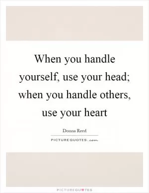 When you handle yourself, use your head; when you handle others, use your heart Picture Quote #1