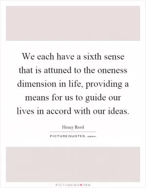 We each have a sixth sense that is attuned to the oneness dimension in life, providing a means for us to guide our lives in accord with our ideas Picture Quote #1
