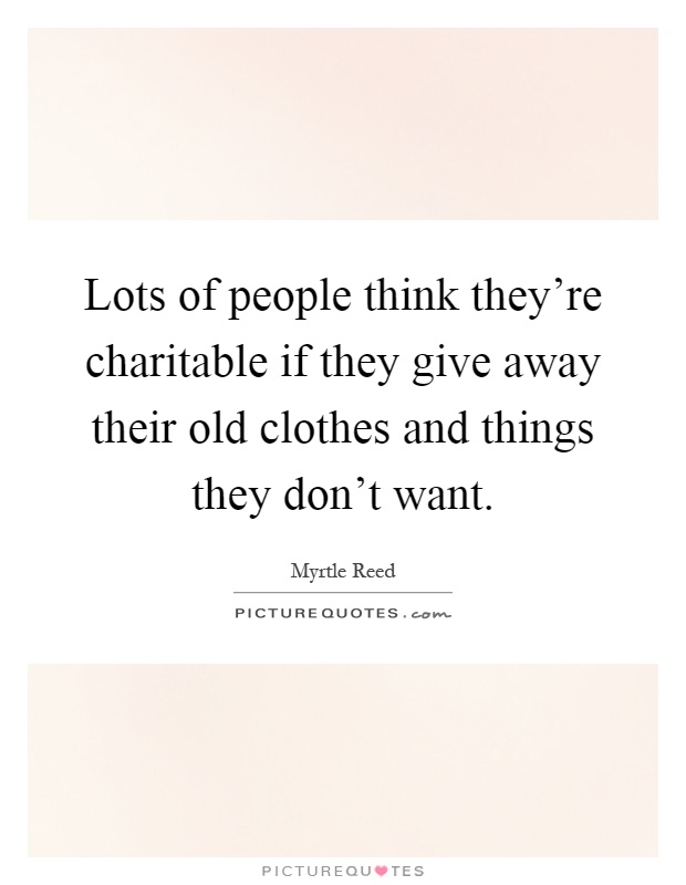Lots of people think they're charitable if they give away their old clothes and things they don't want Picture Quote #1