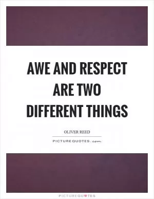 Awe and respect are two different things Picture Quote #1