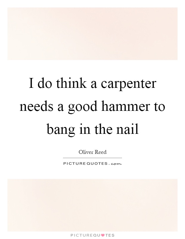 I do think a carpenter needs a good hammer to bang in the nail Picture Quote #1