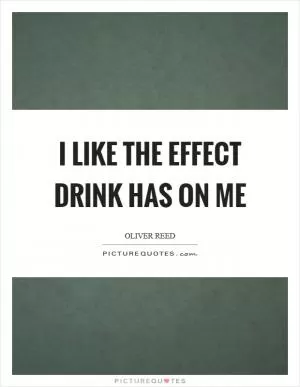 I like the effect drink has on me Picture Quote #1