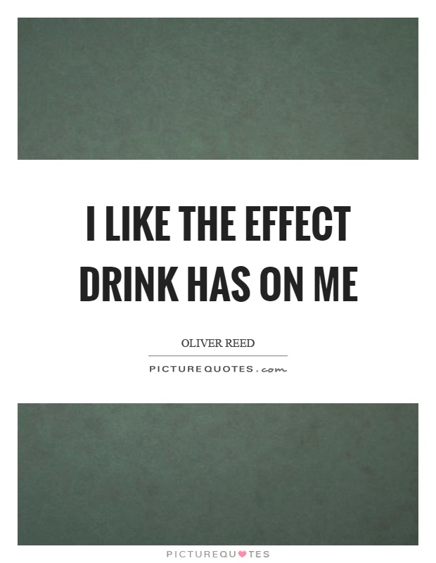 I like the effect drink has on me Picture Quote #1