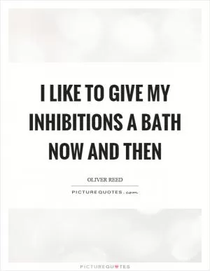 I like to give my inhibitions a bath now and then Picture Quote #1
