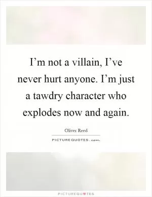 I’m not a villain, I’ve never hurt anyone. I’m just a tawdry character who explodes now and again Picture Quote #1