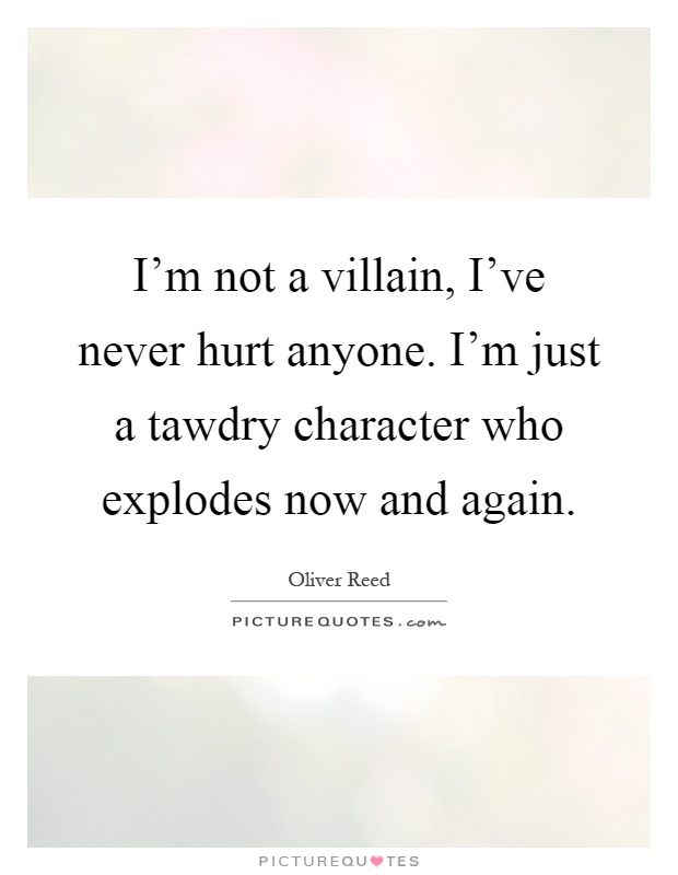 I'm not a villain, I've never hurt anyone. I'm just a tawdry character who explodes now and again Picture Quote #1