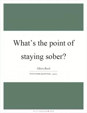 What’s the point of staying sober? Picture Quote #1