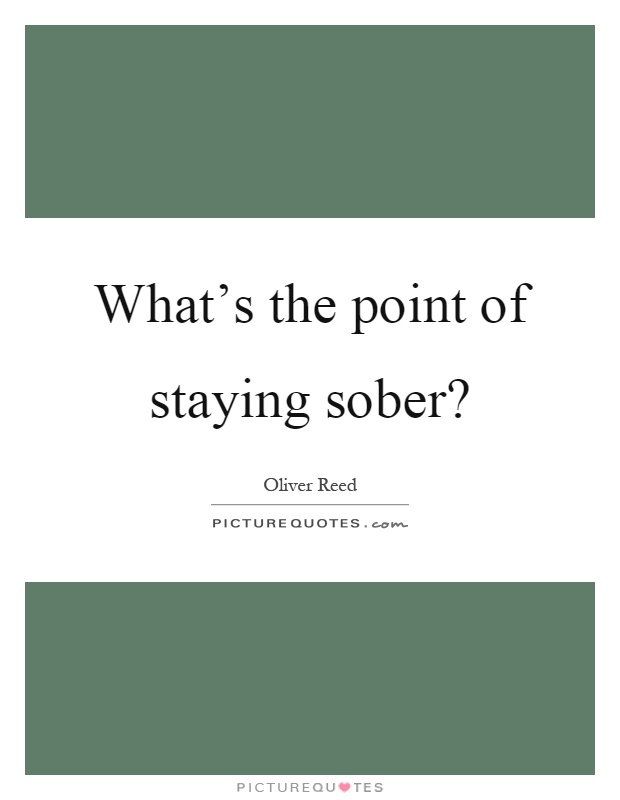 What's the point of staying sober? Picture Quote #1