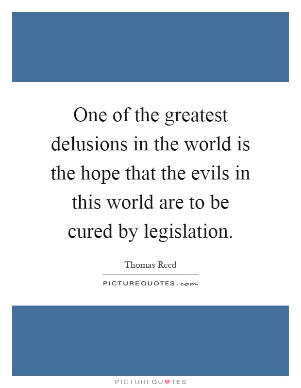One of the greatest delusions in the world is the hope that the evils in this world are to be cured by legislation Picture Quote #1