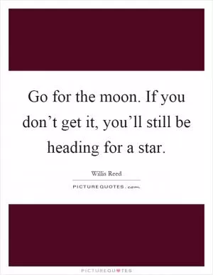 Go for the moon. If you don’t get it, you’ll still be heading for a star Picture Quote #1