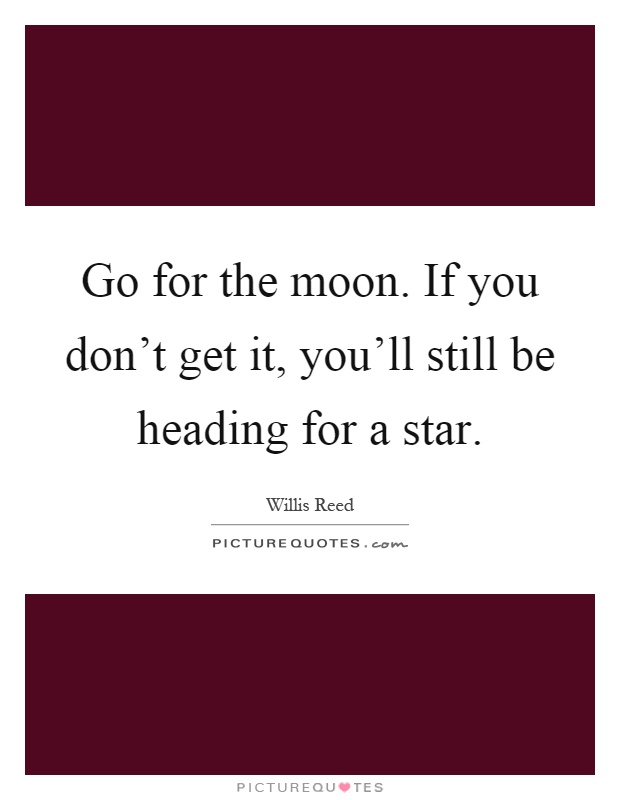 Go for the moon. If you don't get it, you'll still be heading for a star Picture Quote #1