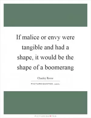 If malice or envy were tangible and had a shape, it would be the shape of a boomerang Picture Quote #1