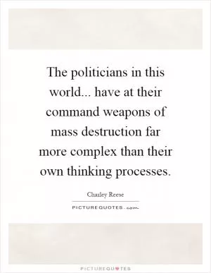 The politicians in this world... have at their command weapons of mass destruction far more complex than their own thinking processes Picture Quote #1
