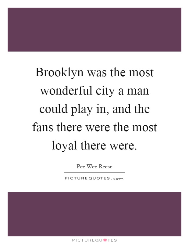 Brooklyn was the most wonderful city a man could play in, and the fans there were the most loyal there were Picture Quote #1