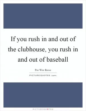 If you rush in and out of the clubhouse, you rush in and out of baseball Picture Quote #1