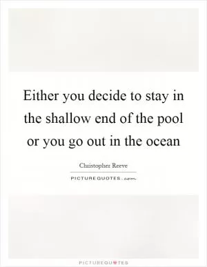 Either you decide to stay in the shallow end of the pool or you go out in the ocean Picture Quote #1
