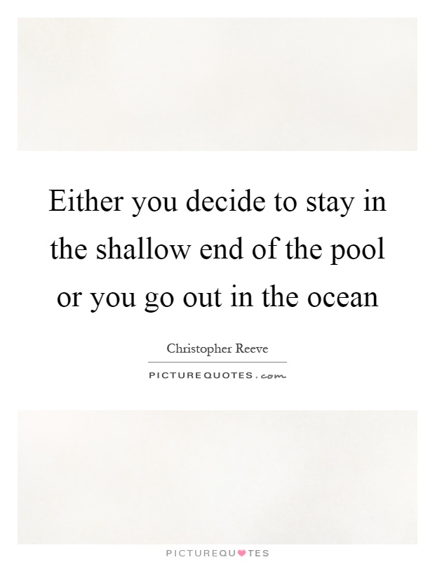 Either you decide to stay in the shallow end of the pool or you go out in the ocean Picture Quote #1