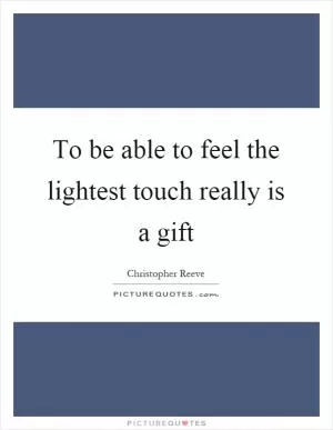 To be able to feel the lightest touch really is a gift Picture Quote #1