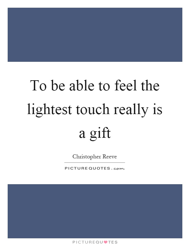 To be able to feel the lightest touch really is a gift Picture Quote #1