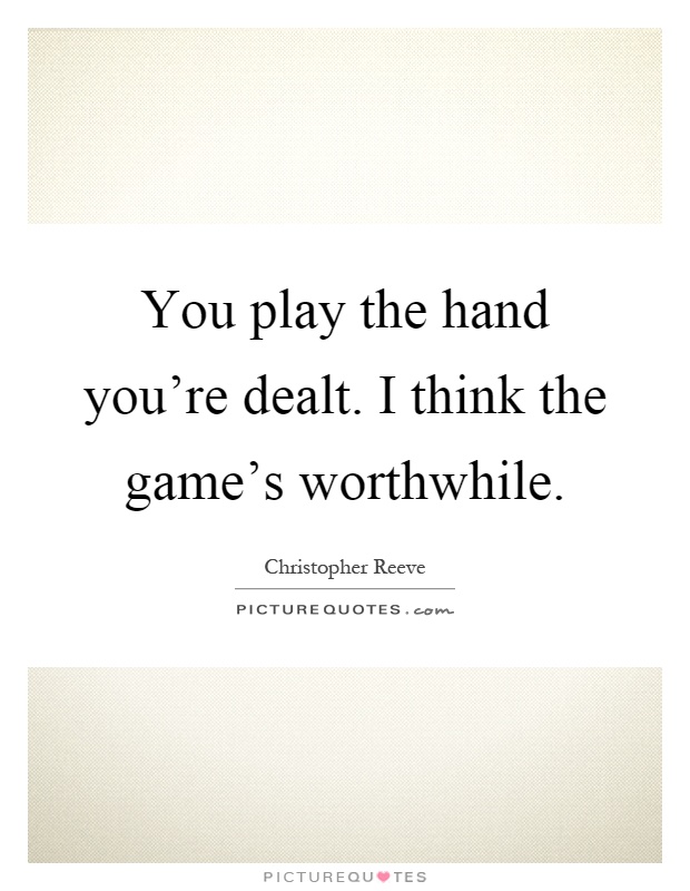 You play the hand you're dealt. I think the game's worthwhile Picture Quote #1