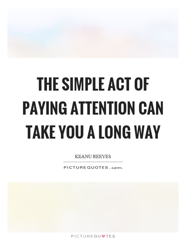 The simple act of paying attention can take you a long way Picture Quote #1