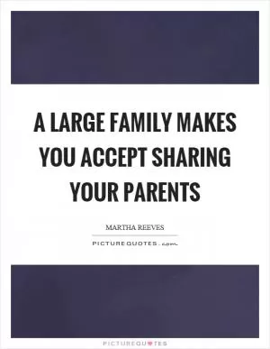 A large family makes you accept sharing your parents Picture Quote #1