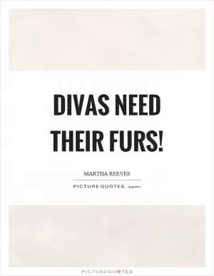 Divas need their furs! Picture Quote #1