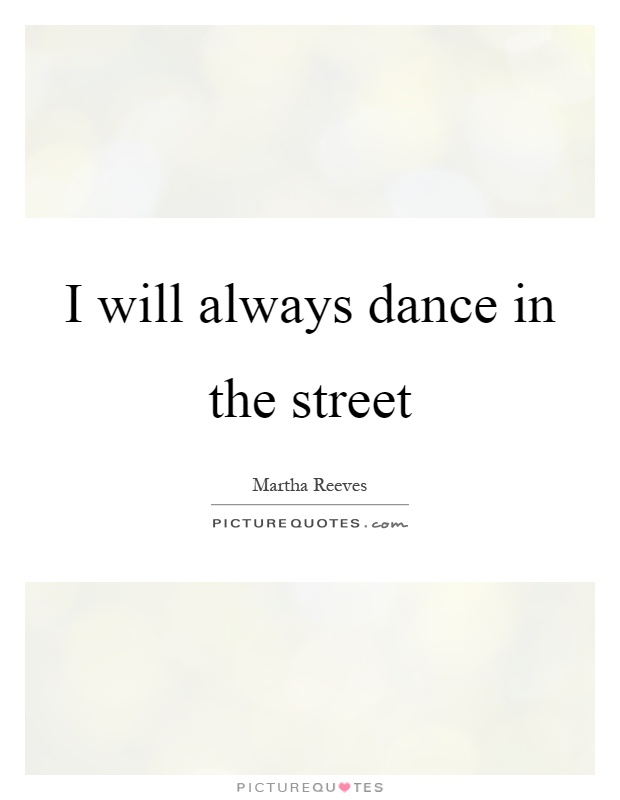 I will always dance in the street Picture Quote #1