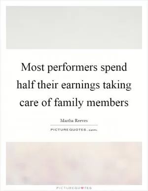 Most performers spend half their earnings taking care of family members Picture Quote #1