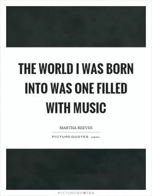 The world I was born into was one filled with music Picture Quote #1