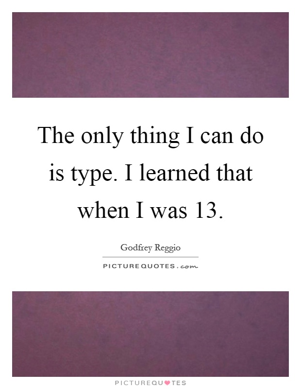 The only thing I can do is type. I learned that when I was 13 Picture Quote #1