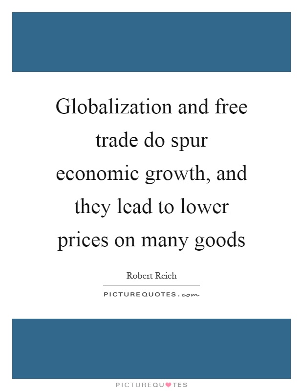 Globalization and free trade do spur economic growth, and they lead to lower prices on many goods Picture Quote #1