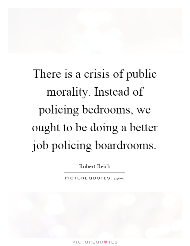 There is a crisis of public morality. Instead of policing bedrooms, we ought to be doing a better job policing boardrooms Picture Quote #1