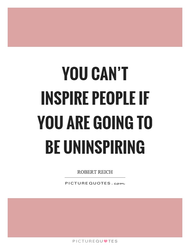 You can't inspire people if you are going to be uninspiring Picture Quote #1