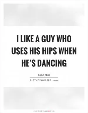 I like a guy who uses his hips when he’s dancing Picture Quote #1