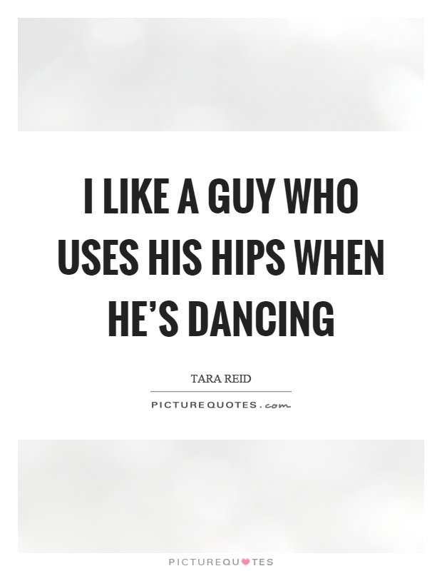 I like a guy who uses his hips when he's dancing Picture Quote #1