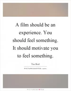 A film should be an experience. You should feel something. It should motivate you to feel something Picture Quote #1