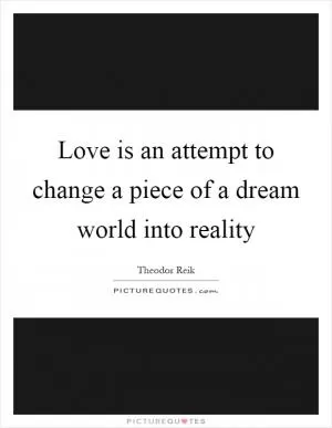 Love is an attempt to change a piece of a dream world into reality Picture Quote #1