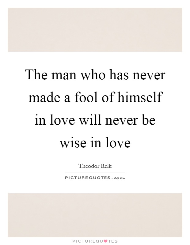 The man who has never made a fool of himself in love will never be wise in love Picture Quote #1