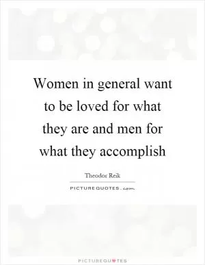 Women in general want to be loved for what they are and men for what they accomplish Picture Quote #1